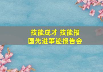 技能成才 技能报国先进事迹报告会